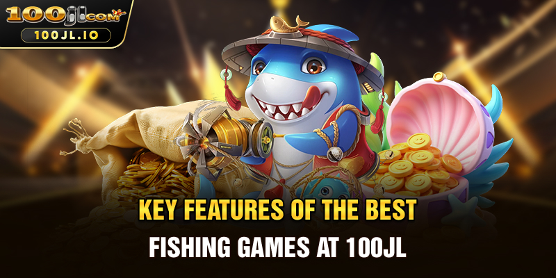 Key Features of the Best Fishing Games at 100JL