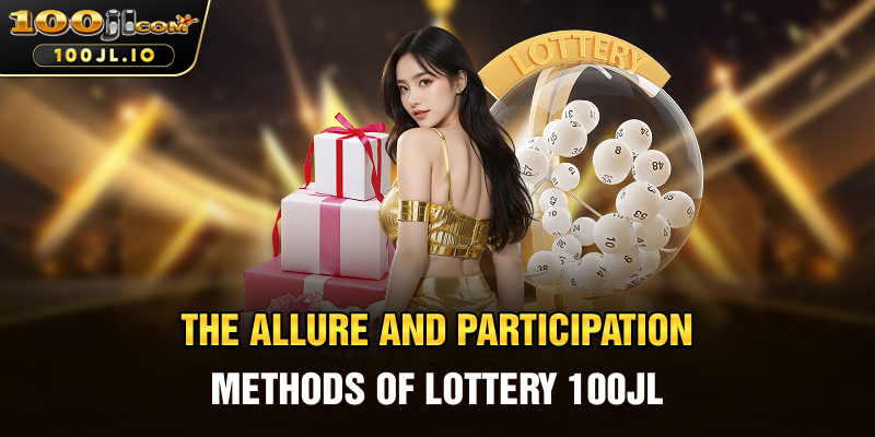 The Allure and Participation Methods of Lottery 100JL