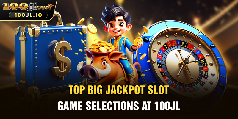 Top Big Jackpot Slot Game Selections at 100JL